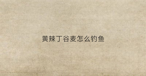 黄辣丁谷麦怎么钓鱼