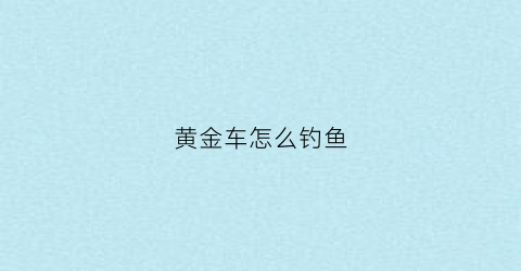黄金车怎么钓鱼