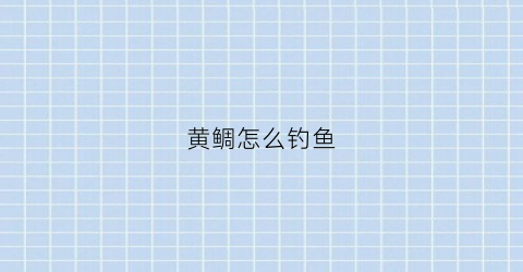 黄鲷怎么钓鱼(黄鲷用什么钓)