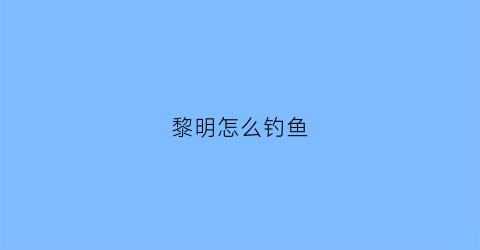 黎明怎么钓鱼