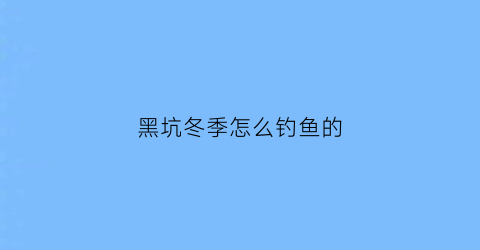 黑坑冬季怎么钓鱼的