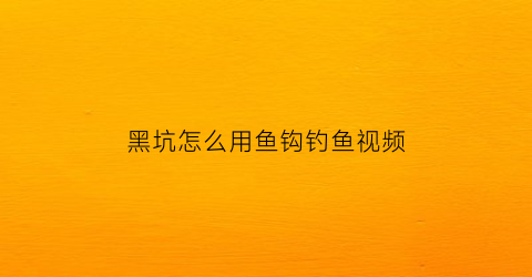 “黑坑怎么用鱼钩钓鱼视频(钓鱼黑坑视频教程)