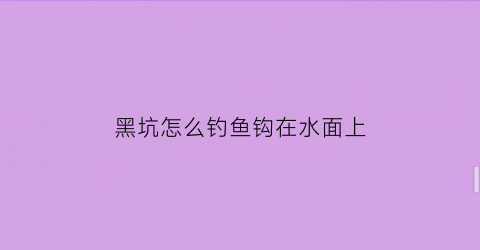 黑坑怎么钓鱼钩在水面上