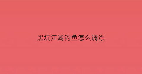 黑坑江湖钓鱼怎么调漂