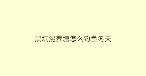 黑坑混养塘怎么钓鱼冬天(黑坑混养塘如何调漂及饵料搭配)