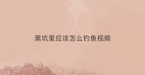 “黑坑里应该怎么钓鱼视频(黑坑教程)