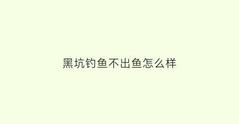 黑坑钓鱼不出鱼怎么样