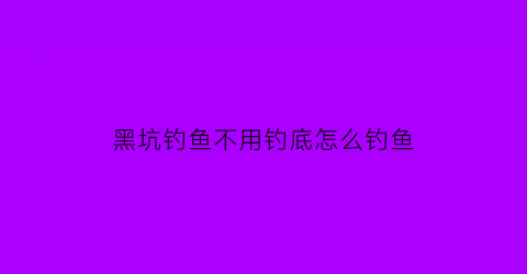 “黑坑钓鱼不用钓底怎么钓鱼(黑坑不放鱼)