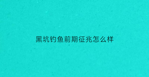 黑坑钓鱼前期征兆怎么样