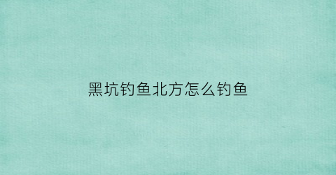 黑坑钓鱼北方怎么钓鱼(北方黑坑钓鲤鱼用什么饵料最好)