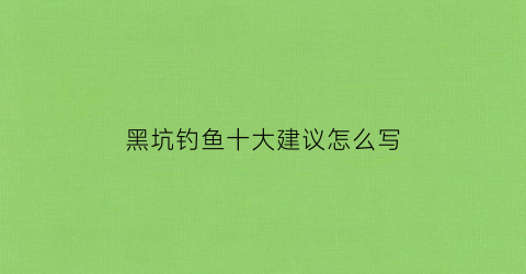 黑坑钓鱼十大建议怎么写(黑坑钓鱼秘籍)