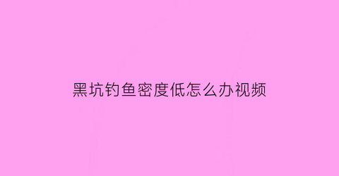 黑坑钓鱼密度低怎么办视频(黑坑鱼密度少怎么钓鱼)