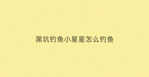 黑坑钓鱼小星星怎么钓鱼(黑坑有鱼星不咬钩的原因)