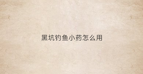 黑坑钓鱼小药怎么用(黑坑钓鱼小药的最佳配方)