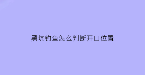黑坑钓鱼怎么判断开口位置(黑坑钓鱼怎么看漂相)