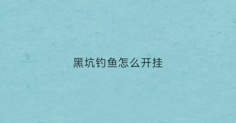 “黑坑钓鱼怎么开挂(黑坑钓鱼怎么开挂教程)