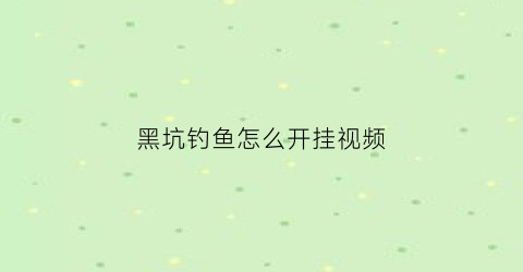 黑坑钓鱼怎么开挂视频(钓鱼黑坑视频教程)