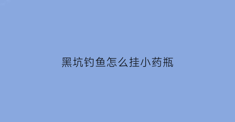 黑坑钓鱼怎么挂小药瓶(黑坑加小药技巧)