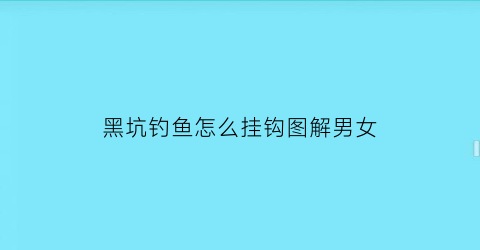 黑坑钓鱼怎么挂钩图解男女(黑坑钓鱼技巧大揭秘)
