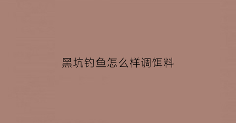 “黑坑钓鱼怎么样调饵料(黑坑钓鱼调漂的正确方法视频教程)