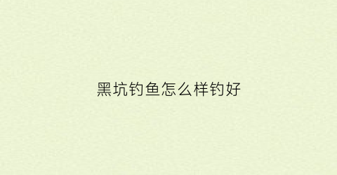 黑坑钓鱼怎么样钓好(黑坑钓法与钓技)