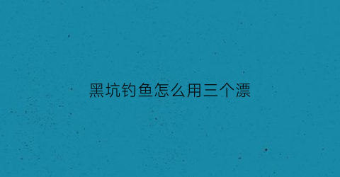 黑坑钓鱼怎么用三个漂(黑坑调几钓几顿口最明显)