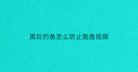 黑坑钓鱼怎么防止跑鱼视频(黑坑怎么控制出鱼率)