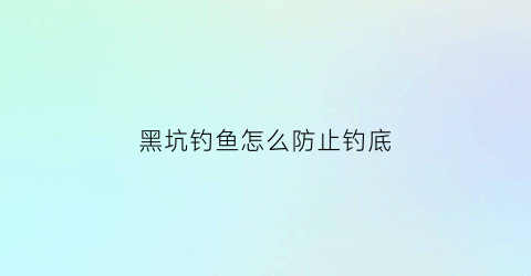 黑坑钓鱼怎么防止钓底(黑坑怎样不让鱼开口)