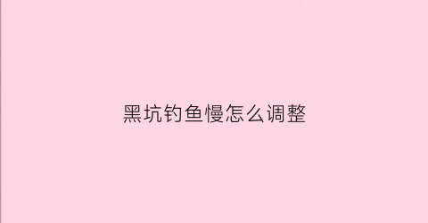 黑坑钓鱼慢怎么调整