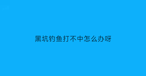 “黑坑钓鱼打不中怎么办呀(黑坑钓不上来鱼怎么回事)