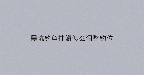 黑坑钓鱼挂鳞怎么调整钓位(黑坑老是钓上来鱼鳞)