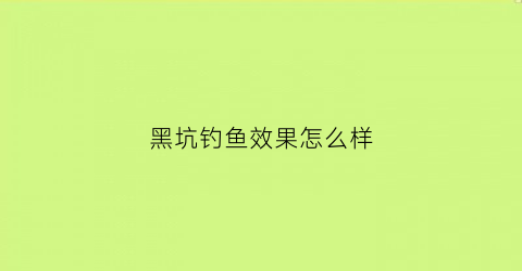 黑坑钓鱼效果怎么样(黑坑钓鱼技巧大全)