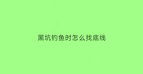 黑坑钓鱼时怎么找底线(黑坑钓鱼怎样选钓位)
