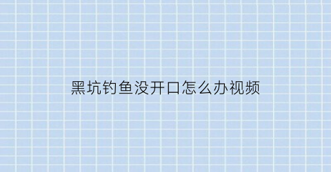 黑坑钓鱼没开口怎么办视频(黑坑钓鱼不开口怎么办)