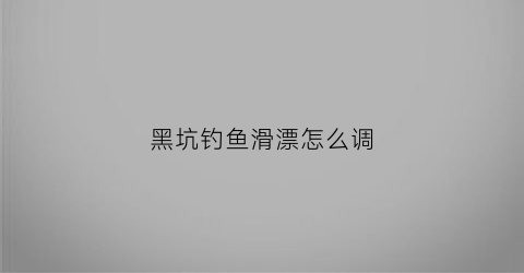 黑坑钓鱼滑漂怎么调