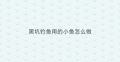 黑坑钓鱼用的小鱼怎么做(黑坑鱼用什么饵料)