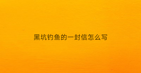 黑坑钓鱼的一封信怎么写(黑坑钓鱼的乐趣)