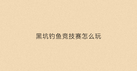 黑坑钓鱼竞技赛怎么玩(黑坑钓鱼比赛规则范文)