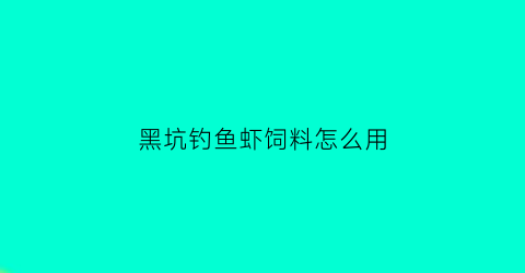 “黑坑钓鱼虾饲料怎么用(黑坑钓鱼虾饲料怎么用最好)