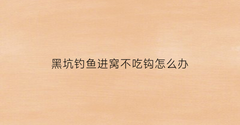 黑坑钓鱼进窝不吃钩怎么办