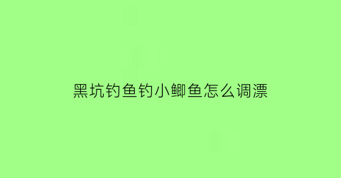 黑坑钓鱼钓小鲫鱼怎么调漂