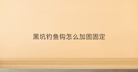 黑坑钓鱼钩怎么加固固定(黑坑钩鱼视频)