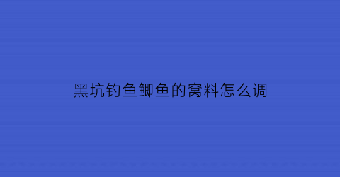 “黑坑钓鱼鲫鱼的窝料怎么调(黑坑钓鲫鱼的饵料配方)