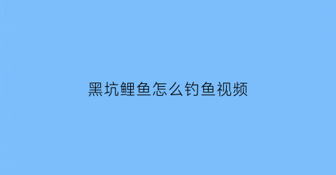 “黑坑鲤鱼怎么钓鱼视频(黑坑鲤鱼视频教学)