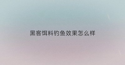 黑客饵料钓鱼效果怎么样
