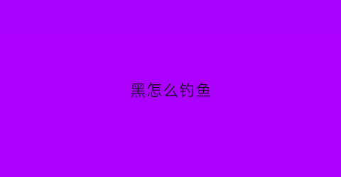 黑怎么钓鱼(钓黑鱼技巧怎么样钓黑鱼具体有哪些技巧)