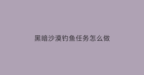 黑暗沙漠钓鱼任务怎么做