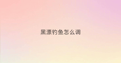 黑漂钓鱼怎么调