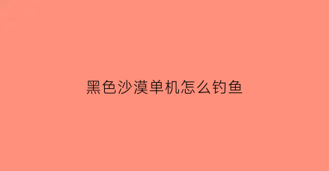 黑色沙漠单机怎么钓鱼
