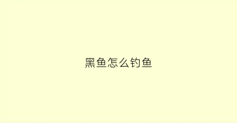 黑鱼怎么钓鱼(怎么钓黑鱼最爱吃什么食物)